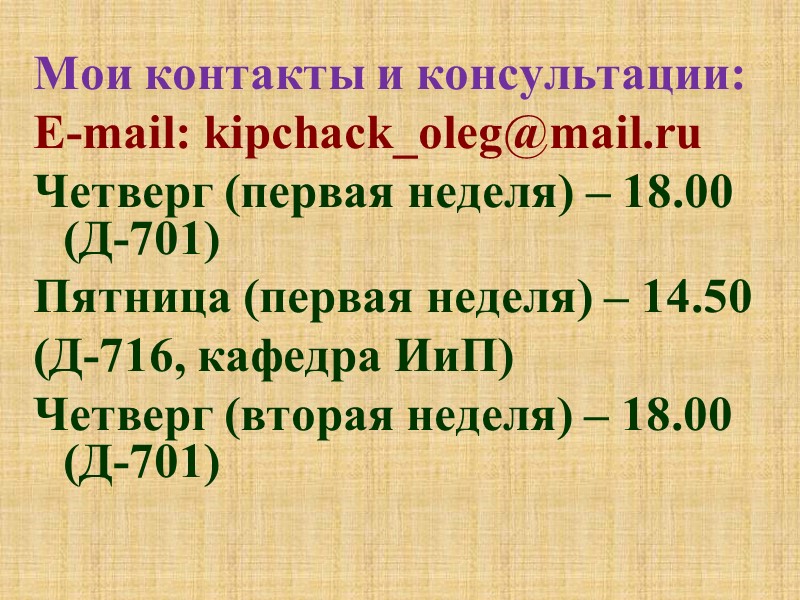 Мои контакты и консультации: E-mail: kipchack_oleg@mail.ru Четверг (первая неделя) – 18.00 (Д-701) Пятница (первая